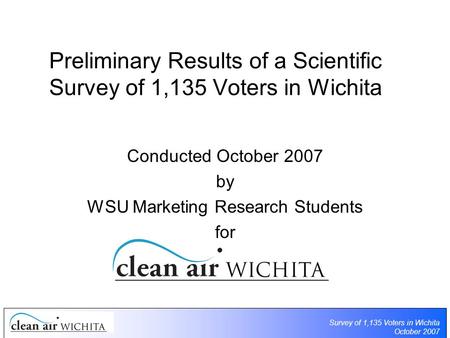 Survey of 1,135 Voters in Wichita October 2007 Preliminary Results of a Scientific Survey of 1,135 Voters in Wichita Conducted October 2007 by WSU Marketing.