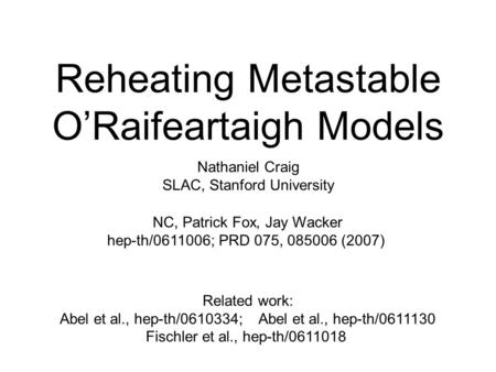 Reheating Metastable O’Raifeartaigh Models Nathaniel Craig SLAC, Stanford University NC, Patrick Fox, Jay Wacker hep-th/0611006; PRD 075, 085006 (2007)