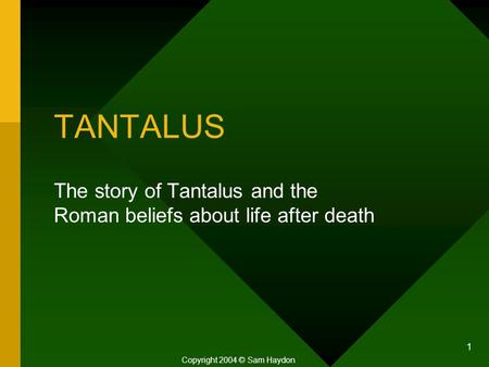 1 TANTALUS The story of Tantalus and the Roman beliefs about life after death Copyright 2004 © Sam Haydon.