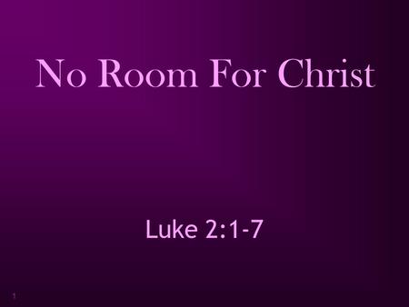1 No Room For Christ Luke 2:1-7. 2 Luke 2:1-7 “ Now in those days a decree went out from Caesar Augustus, that a census be taken of all the inhabited.