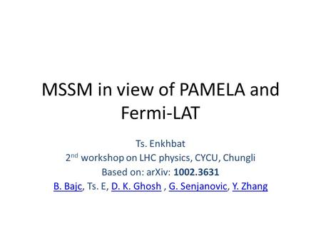 MSSM in view of PAMELA and Fermi-LAT Ts. Enkhbat 2 nd workshop on LHC physics, CYCU, Chungli Based on: arXiv: 1002.3631 B. BajcB. Bajc, Ts. E, D. K. Ghosh,