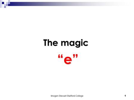 Imogen Stewart Stafford College1 The magic “e” “e”