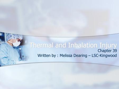 Thermal and Inhalation Injury Chapter 39 Written by : Melissa Dearing – LSC-Kingwood.