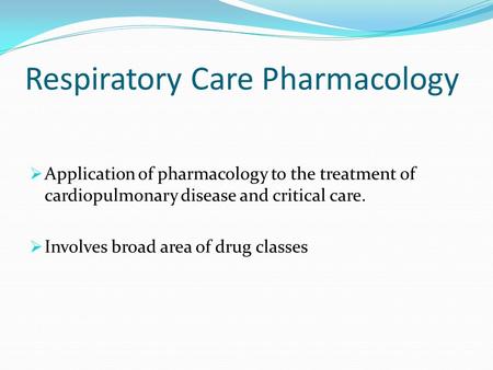 Respiratory Care Pharmacology  Application of pharmacology to the treatment of cardiopulmonary disease and critical care.  Involves broad area of drug.