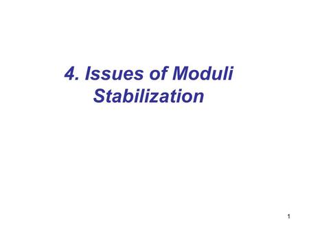 1 4. Issues of Moduli Stabilization. 2 4.1. Moduli fields Moduli fields: –characterize size and shape of extra dimensions in superstring theory Why moduli.