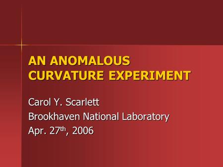 AN ANOMALOUS CURVATURE EXPERIMENT Carol Y. Scarlett Brookhaven National Laboratory Apr. 27 th, 2006.