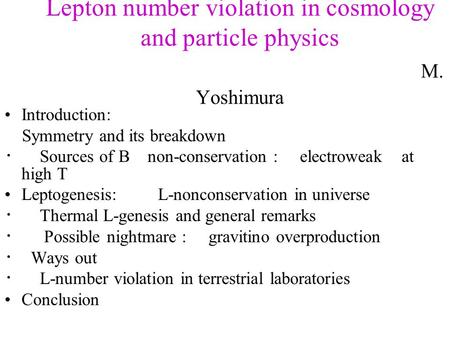 Lepton number violation in cosmology and particle physics M. Yoshimura Introduction: Symmetry and its breakdown ・ Sources of B non-conservation : electroweak.