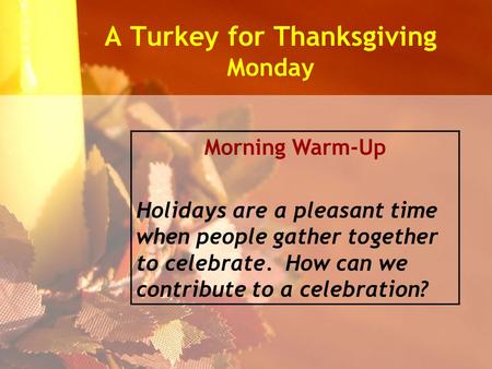 A Turkey for Thanksgiving Monday Morning Warm-Up Holidays are a pleasant time when people gather together to celebrate. How can we contribute to a celebration?