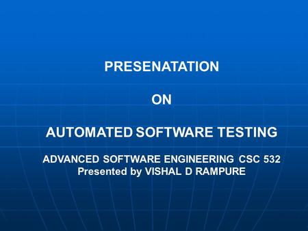 PRESENATATION ON AUTOMATED SOFTWARE TESTING ADVANCED SOFTWARE ENGINEERING CSC 532 Presented by VISHAL D RAMPURE.