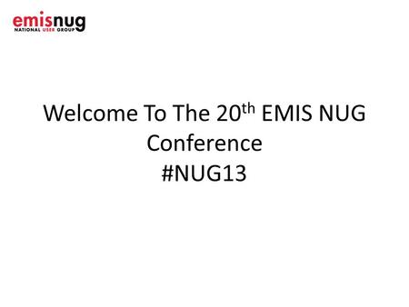 Welcome To The 20 th EMIS NUG Conference #NUG13. House Keeping Fire alarms-nil Exits- look around.
