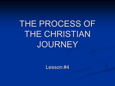 THE PROCESS OF THE CHRISTIAN JOURNEY Lesson #4. The process of the Christian life can be described in stages that flow from one stage to the next. We.
