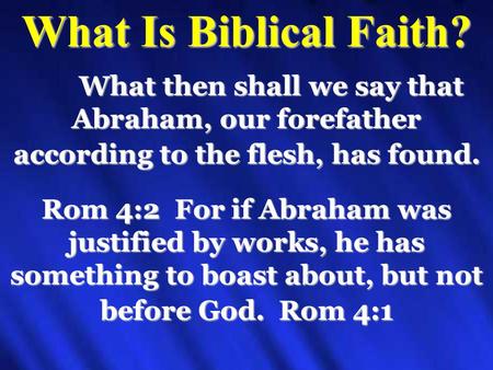 What Is Biblical Faith? What then shall we say that Abraham, our forefather according to the flesh, has found. Rom 4:2 For if Abraham was justified by.