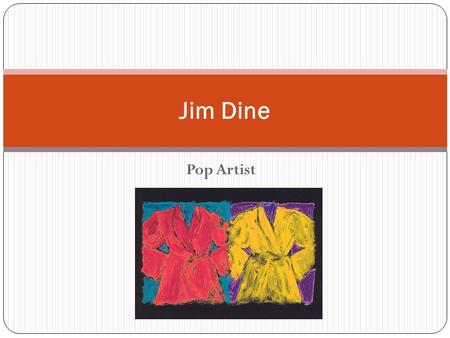 Pop Artist Jim Dine. What is Pop Art? “Pop” Art refers to “Popular” Art Artists from this style chose to show everyday, or popular, objects. Think about.