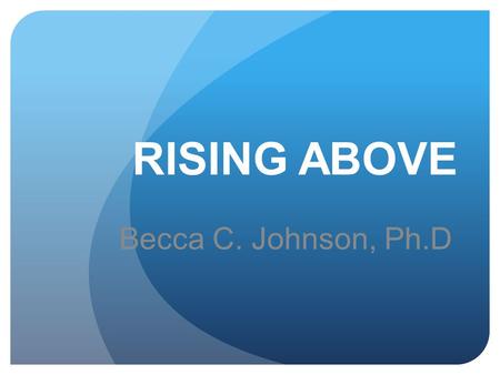 RISING ABOVE Becca C. Johnson, Ph.D. What would you rather be? A chicken or an eagle? Becca C. Johnson, Ph.D.