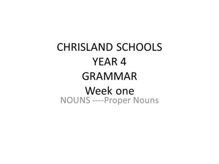 CHRISLAND SCHOOLS YEAR 4 GRAMMAR Week one NOUNS ----Proper Nouns.