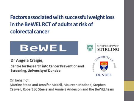 Factors associated with successful weight loss in the BeWEL RCT of adults at risk of colorectal cancer Dr Angela Craigie, Centre for Research into Cancer.