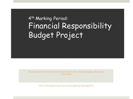 4 th Marking Period: Financial Responsibility Budget Project This project will span nearly all of Marking Period 4 with various due dates. Please plan.