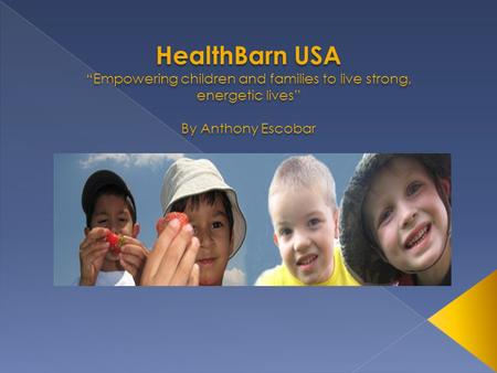 HealthBarn USA “Empowering children and families to live strong, energetic lives” By Anthony Escobar HealthBarn USA “Empowering children and families to.