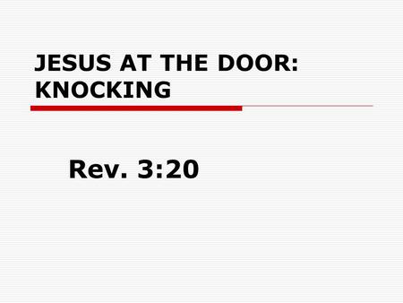 JESUS AT THE DOOR: KNOCKING Rev. 3:20. JESUS AT THE DOOR: KNOCKING  Rev. 3:20 ”Behold, I stand at the door and knock. If anyone hears My voice and opens.
