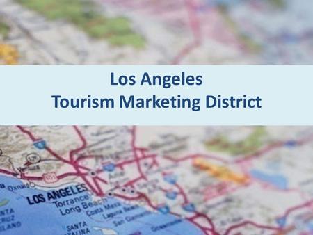 Los Angeles Tourism Marketing District. Tourism is LA’s #1 Industry Industry 1. Tourism 2. Professional Business Services 3. Direct International Trade.