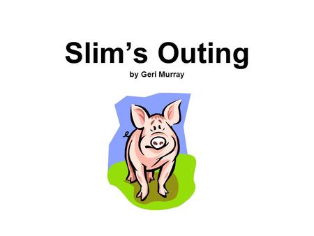 Slim’s Outing by Geri Murray. There was not a sound in the house. Tim and Jan were not around. They had gone down to the park. Mom and Dad had gone to.