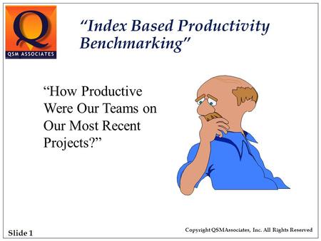 Slide 1 Copyright QSMAssociates, Inc. All Rights Reserved “Index Based Productivity Benchmarking” “How Productive Were Our Teams on Our Most Recent Projects?”