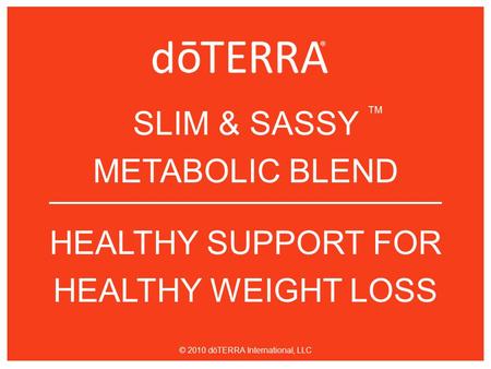 SLIM & SASSY METABOLIC BLEND HEALTHY SUPPORT FOR HEALTHY WEIGHT LOSS TM © 2010 dōTERRA International, LLC.