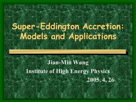 Super-Eddington Accretion: Models and Applications Jian-Min Wang Institute of High Energy Physics 2005, 4, 26.