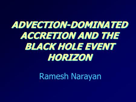 ADVECTION-DOMINATED ACCRETION AND THE BLACK HOLE EVENT HORIZON Ramesh Narayan.