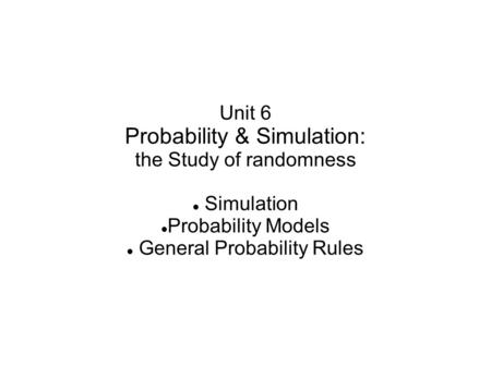 Unit 6 Probability & Simulation: the Study of randomness Simulation Probability Models General Probability Rules.
