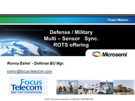 Power Matters. © 2013 Microsemi Corporation. COMPANY PROPRIETARY Power Matters. Ronny Eshel - Defense BU Mgr. Defense / Military.