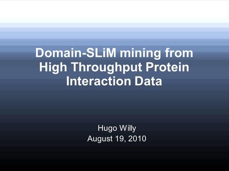 Domain-SLiM mining from High Throughput Protein Interaction Data Hugo Willy August 19, 2010.