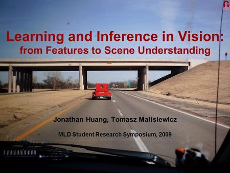 Learning and Inference in Vision: from Features to Scene Understanding Jonathan Huang, Tomasz Malisiewicz MLD Student Research Symposium, 2009.