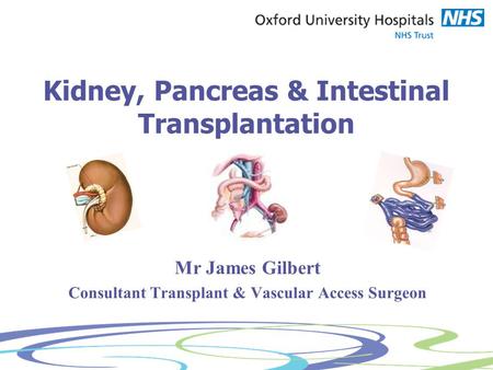 Kidney, Pancreas & Intestinal Transplantation Mr James Gilbert Consultant Transplant & Vascular Access Surgeon.