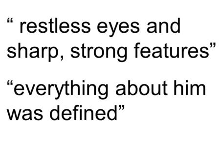 “ restless eyes and sharp, strong features” “everything about him was defined”