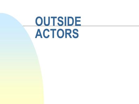 OUTSIDE ACTORS. WHY INTERVENTIONS? (AND WHICH TYPES? HOW TO POSITION ONESELF TOWARDS LOCAL ACTORS?)