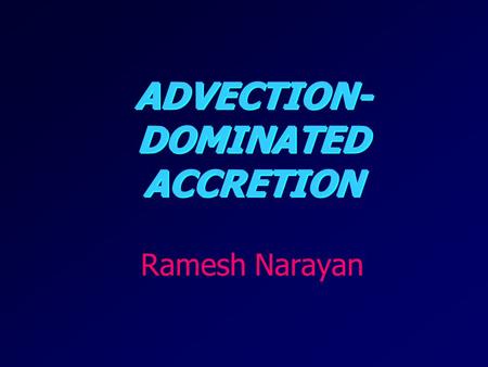 ADVECTION- DOMINATED ACCRETION Ramesh Narayan. Why Do We Need Another Accretion Model? Black Hole (BH) accretion is not as simple as people originally.