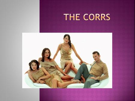 The Corrs are a group from Dundalk, Ireland. The group consists of the Corr brothers: Andrea (lead vocals, tin whistle); Sharon (violin, vocals); Caroline.