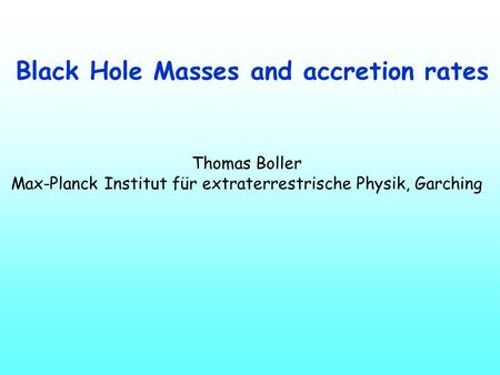 Black Hole Masses and accretion rates Thomas Boller Max-Planck Institut für extraterrestrische Physik, Garching.