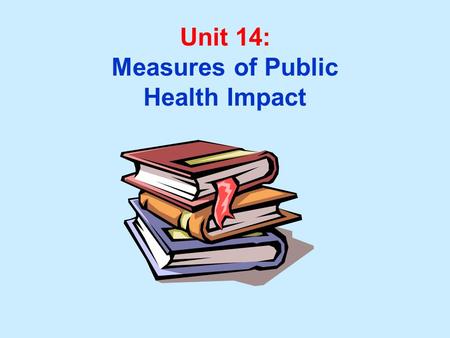 Unit 14: Measures of Public Health Impact.