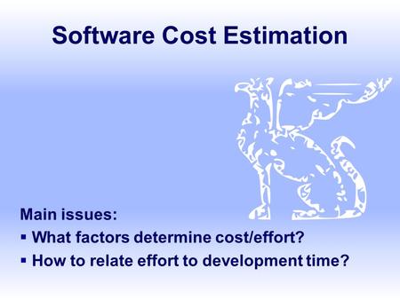 Software Cost Estimation Main issues:  What factors determine cost/effort?  How to relate effort to development time?