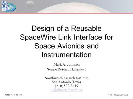 #147 MAPLD 2005Mark A. Johnson1 Design of a Reusable SpaceWire Link Interface for Space Avionics and Instrumentation Mark A. Johnson Senior Research Engineer.