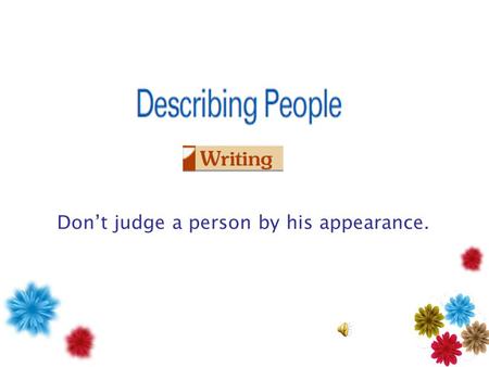 Don’t judge a person by his appearance. Learn words about people’s appearances. Learn and practice sentence patterns. Apply sentence patterns to describe.