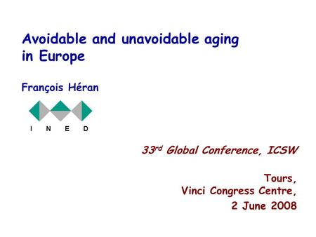1 Avoidable and unavoidable aging in Europe François Héran I N E D 33 rd Global Conference, ICSW Tours, Vinci Congress Centre, 2 June 2008.