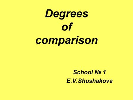 Degrees of comparison School № 1 E.V.Shushakova. Прилагательные английского языка Простые 1-2 слога Сложные 3-4 слога Исключения.