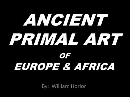 ANCIENT PRIMAL ART OF EUROPE & AFRICA By: William Horlor.