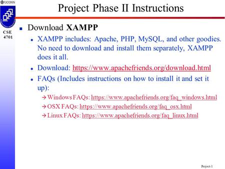 CSE 4701 Project-1 Project Phase II Instructions n Download XAMPP l XAMPP includes: Apache, PHP, MySQL, and other goodies. No need to download and install.