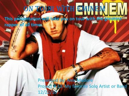 On Tour With Eminem This presentation will take you on tour with the greatest rapper of all time: Presented by: Alex Madore Project # 13: My favorite.