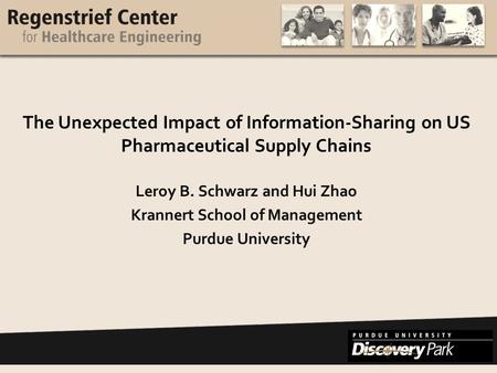 Www.purdue.edu/rche The Unexpected Impact of Information-Sharing on US Pharmaceutical Supply Chains Leroy B. Schwarz and Hui Zhao Krannert School of Management.