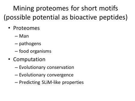 Mining proteomes for short motifs (possible potential as bioactive peptides) Proteomes – Man – pathogens – food organisms Computation – Evolutionary conservation.